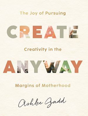 Create Anyway: The Joy of Pursuing Creativity in the Margins of Motherho .. NEW