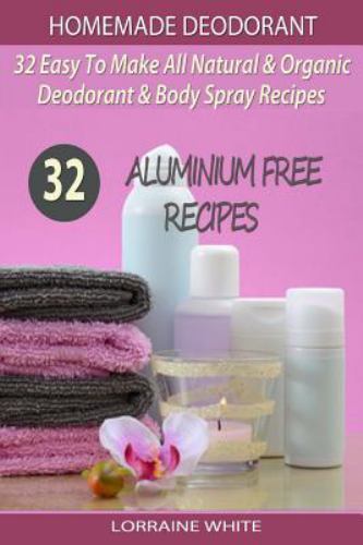 Homemade Deodorant : 32 Easy to Make Natural & Organic Deodorant & Body Spray…