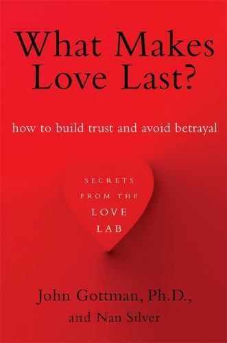 What Makes Love Last?: How to Build Trust and Avoid Betrayal by Gottman Ph.D.,