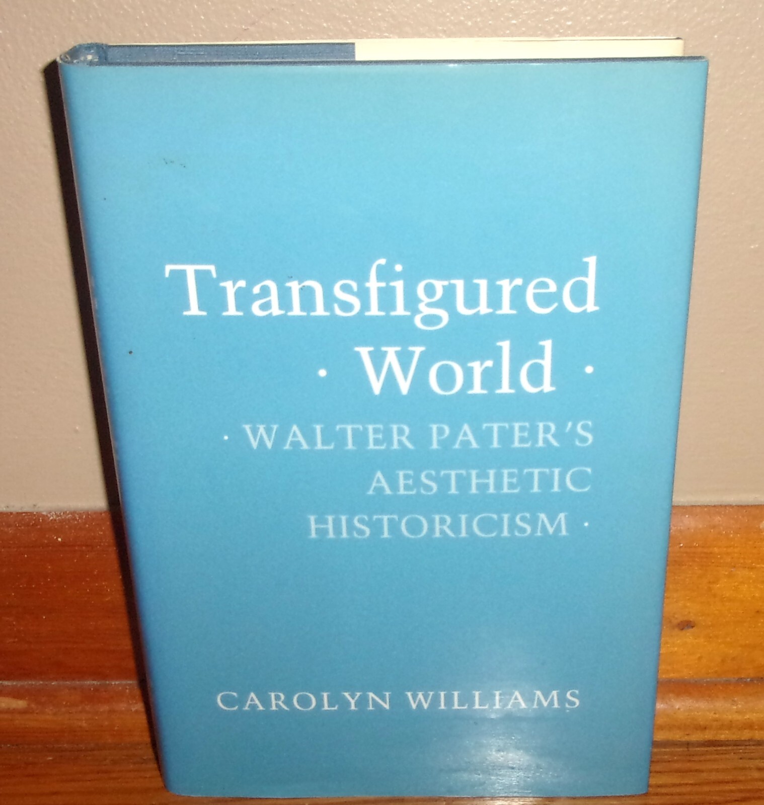 TRANSFIGURED WORLD: WALTER PATER’S AESTHETIC HISTORICISM-Carolyn Williams-NEW HC