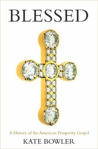 Blessed: A History of the American Prosperity Gospel by Bowler, Kate