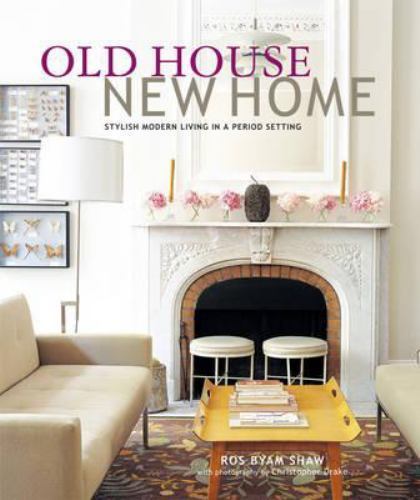 Old House New Home: Stylish Modern Living in a Period Setting by Ros Byam Shaw