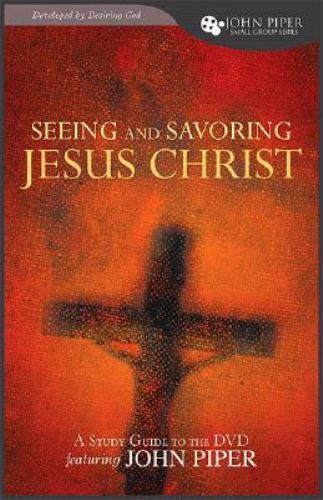 Seeing and Savoring Jesus Christ (A Study Guide to the DVD Featuring John Piper)