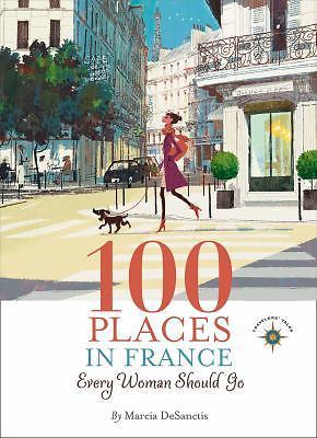 100 Places in France Every Woman Should Go by DeSanctis, Marcia