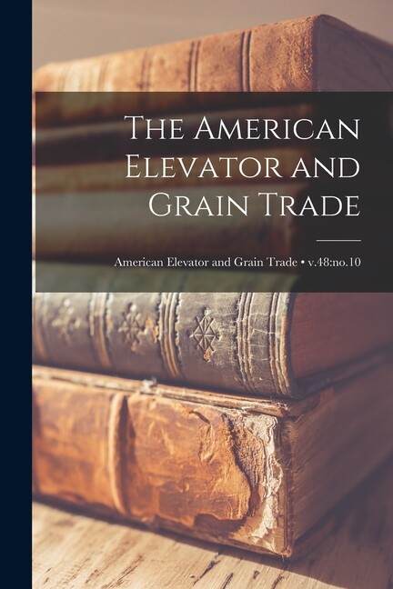 The American Elevator And Grain Trade; V 48: No 10