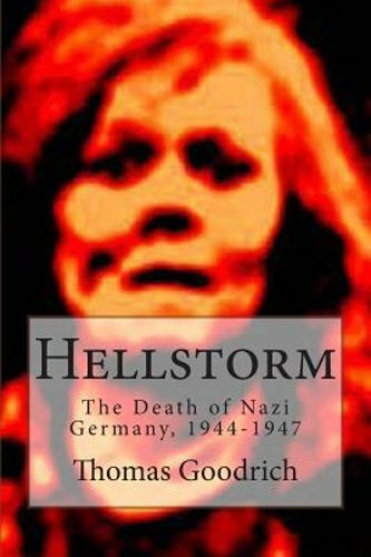 Hellstorm: The Death of Nazi Germany, 1944-1947 by Thomas Goodrich: New