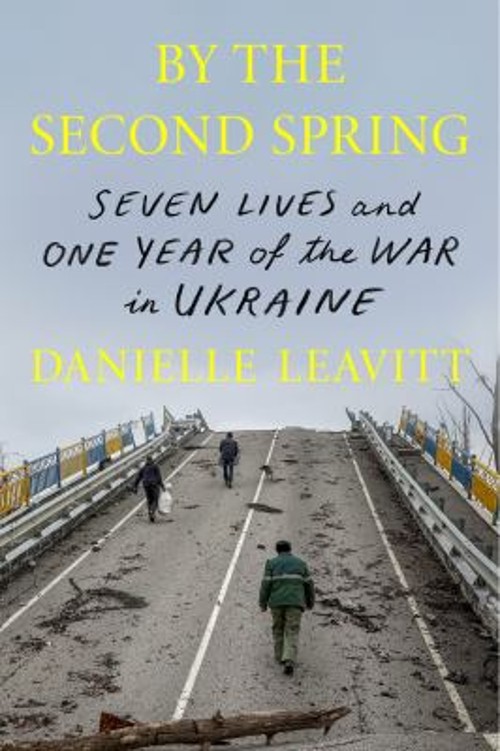 By the Second Spring : Seven Lives and One Year of the War in Ukr