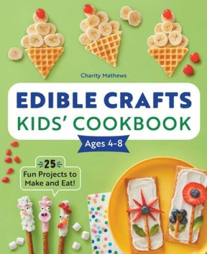 Edible Crafts Kids Cookbook Ages 4-8: 25 Fun Projects to Make and Eat – GOOD