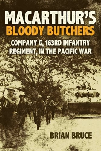 Macarthur’s Bloody Butchers: Company G, 163rd Infantry Regiment, in the Pacific
