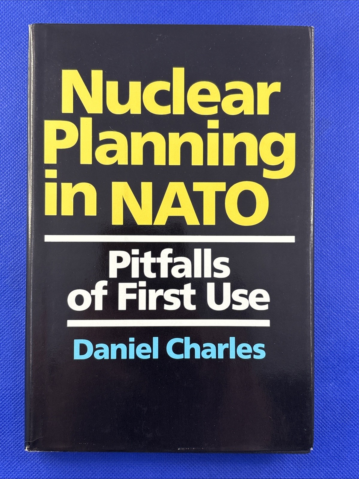 Nuclear Planning In NATO: Pitfalls of First Use by Daniel Charles HC/DJ