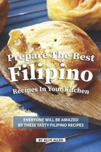 Prepare the Best Filipino Recipes in Your Kitchen: Everyone Will Be Amazed by…
