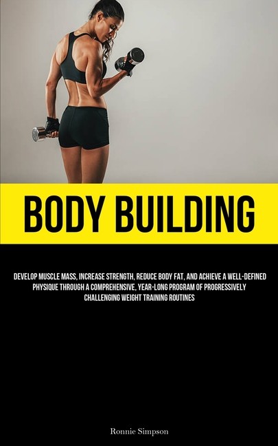 Body Building: Develop Muscle Mass, Increase Strength, Reduc…