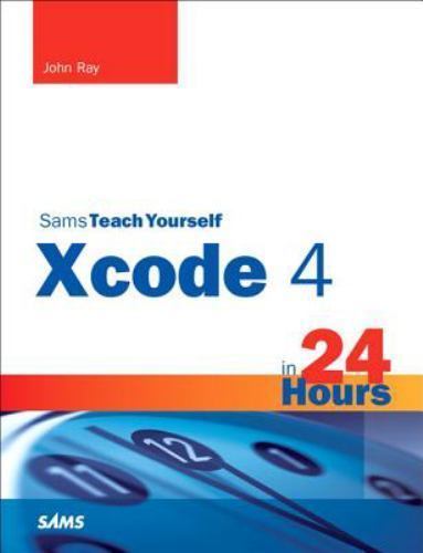 Sams Teach Yourself Xcode 4 in 24 Hours; Sam- 9780672335877, John Ray, paperback