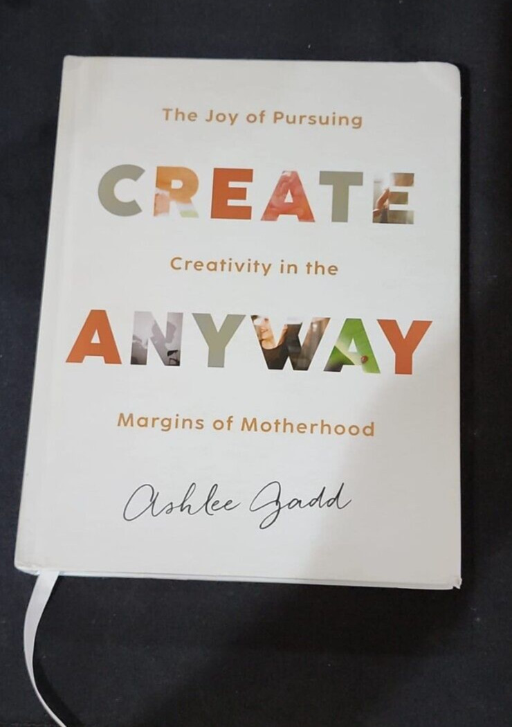Create Anyway ~ The Joy of Pursuing Creativity in the Margins of Motherhood