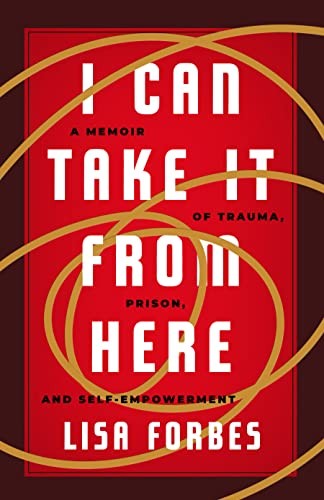 I Can Take it From Here: A Memoir of Trauma, Prison, and Self-Empowerment (Truth