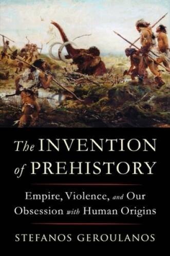 The Invention of Prehistory: Empire, Violence, and Our Obsession with Hum – GOOD