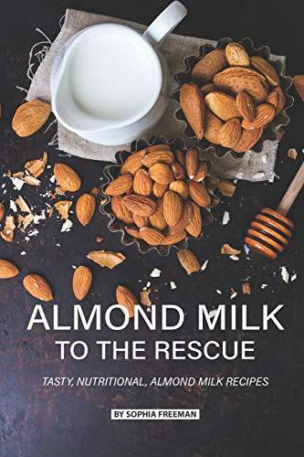 Almond Milk to the Rescue: Tasty, Nutritional, Almond Milk Recipes, Freeman-,