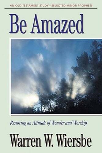 Be Amazed (Minor Prophets): Restoring an Attitude of Wonder and Worship: New