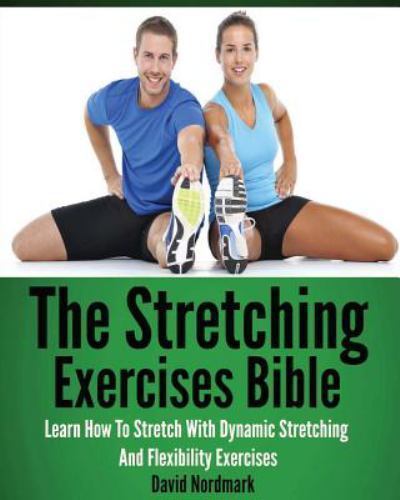 The Stretching Exercises Bible: Learn How To Stretch With Dynamic Stretching…