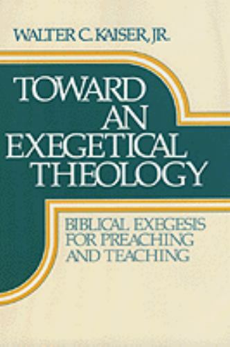 Toward an Exegetical Theology: Biblical Exegesis for Preaching and Teaching