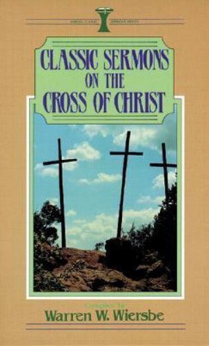 Classic Sermons on the Cross of Christ by Warren W. Wiersbe