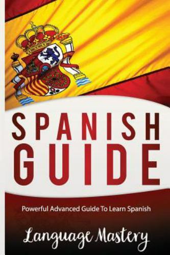 Spanish Guide: Powerful Advanced Guide To Learn Spanish by Mastery, Language